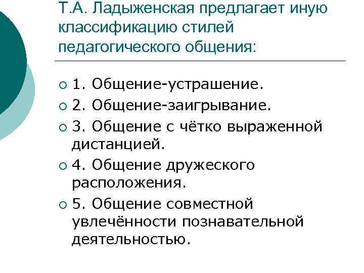 Т. А. Ладыженская предлагает иную классификацию стилей педагогического общения:  ¡ 1. Общение-устрашение. ¡