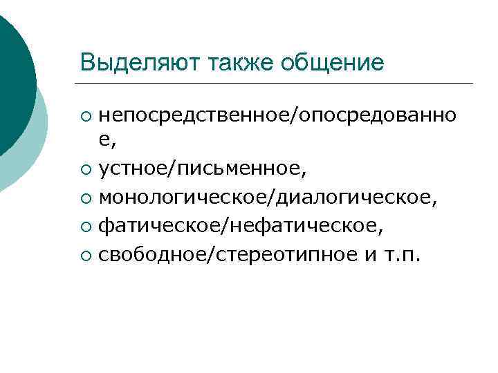 Выделяют также общение  ¡ непосредственное/опосредованно  е,  ¡ устное/письменное,  ¡ монологическое/диалогическое,