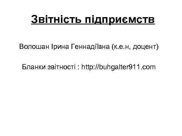 Звітність підприємств Волошан Ірина Геннадіївна (к. е. н, доцент) Бланки звітності : http: //buhgalter