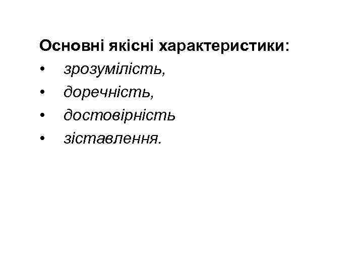 Основні якісні характеристики: • зрозумілість, • доречність, • достовірність • зіставлення. 