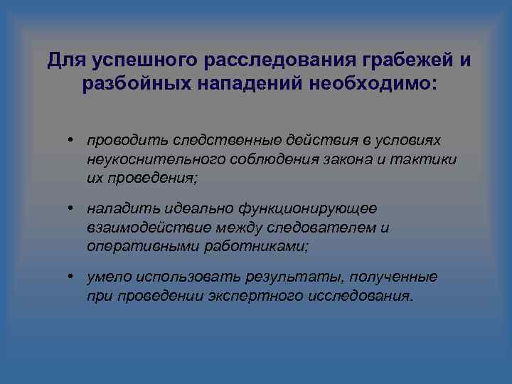 Для успешного расследования грабежей и разбойных нападений необходимо: • проводить следственные действия в условиях