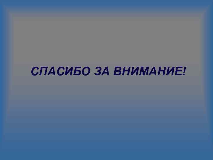 СПАСИБО ЗА ВНИМАНИЕ! 