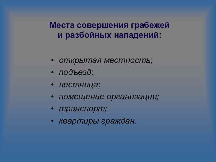 Места совершения грабежей и разбойных нападений: • • • открытая местность; подъезд; лестница; помещение