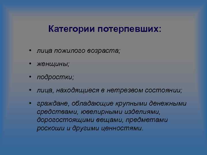 Категории потерпевших: • лица пожилого возраста; • женщины; • подростки; • лица, находящиеся в