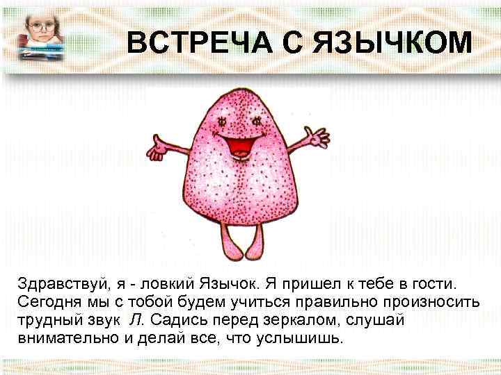 ВСТРЕЧА С ЯЗЫЧКОМ Здравствуй, я ловкий Язычок. Я пришел к тебе в гости. Сегодня