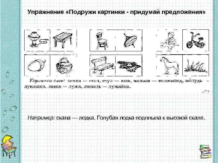 Упражнение «Подружи картинки - придумай предложения» Например: скала — лодка. Голубая лодка подплыла к