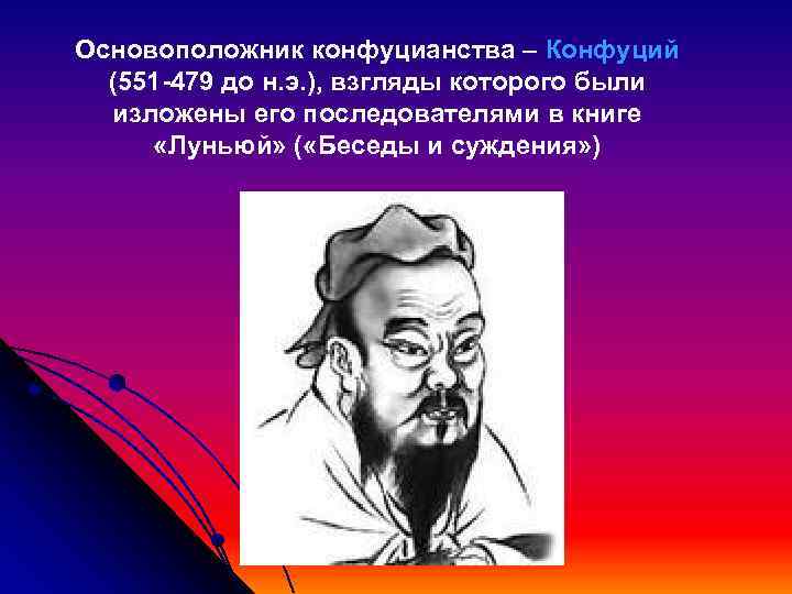 Основоположник конфуцианства – Конфуций  (551 -479 до н. э. ), взгляды которого были