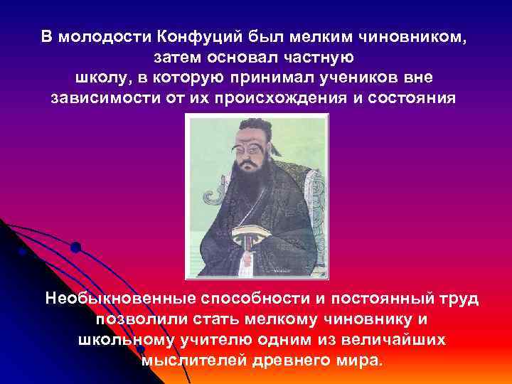 В молодости Конфуций был мелким чиновником,    затем основал частную школу, в