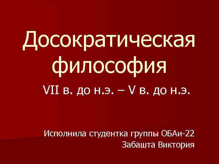 Досократическая  философия VII в. до н. э. – V в. до н. э.