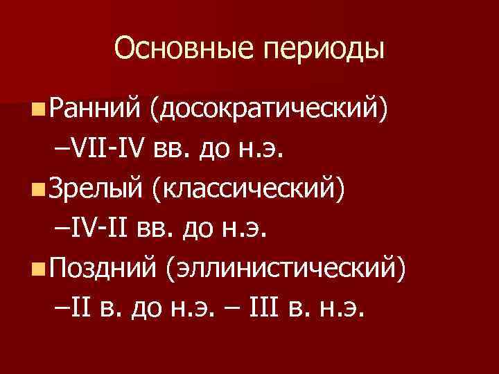 Основные периоды n Ранний (досократический)  –VII-IV вв. до н. э. n Зрелый
