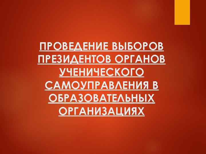 ПРОВЕДЕНИЕ ВЫБОРОВ ПРЕЗИДЕНТОВ ОРГАНОВ  УЧЕНИЧЕСКОГО САМОУПРАВЛЕНИЯ В  ОБРАЗОВАТЕЛЬНЫХ  ОРГАНИЗАЦИЯХ 