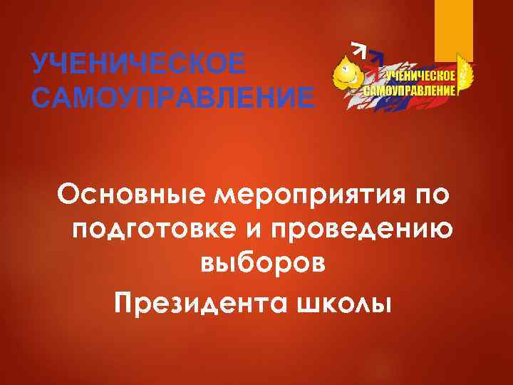 УЧЕНИЧЕСКОЕ САМОУПРАВЛЕНИЕ  Основные мероприятия по  подготовке и проведению  выборов Президента школы
