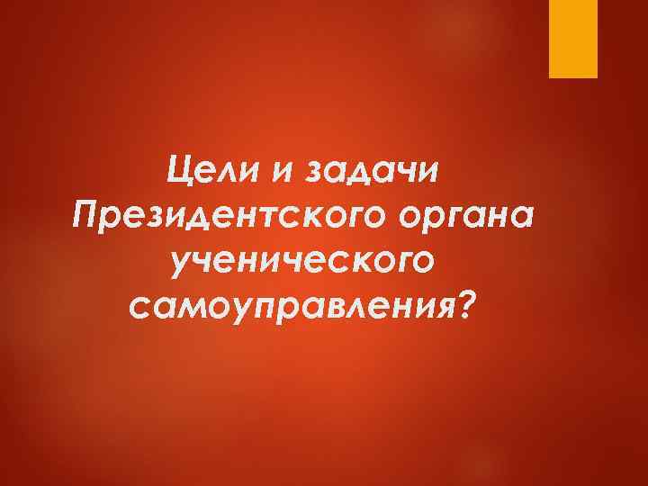   Цели и задачи Президентского органа ученического  самоуправления? 