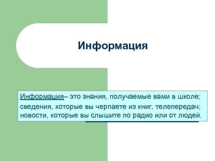     Информация– это знания, получаемые вами в школе; сведения, которые вы