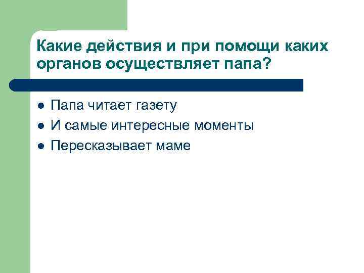 Какие действия и при помощи каких органов осуществляет папа?  l  Папа читает