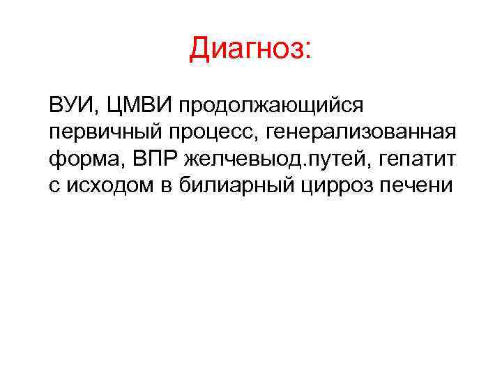   Диагноз: ВУИ, ЦМВИ продолжающийся первичный процесс, генерализованная форма, ВПР желчевыод. путей, гепатит
