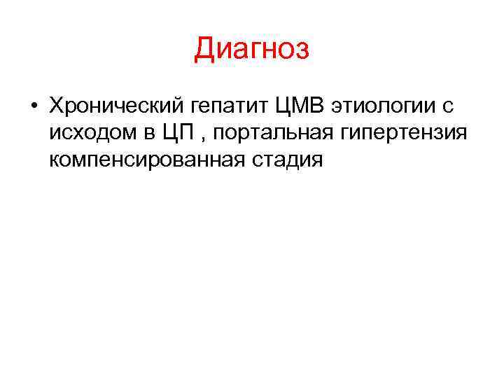    Диагноз • Хронический гепатит ЦМВ этиологии с  исходом в ЦП