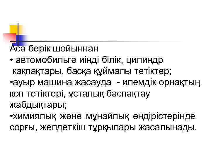 Аса берік шойыннан • автомобильге иінді білік, цилиндр қақпақтары, басқа құймалы тетіктер;  •