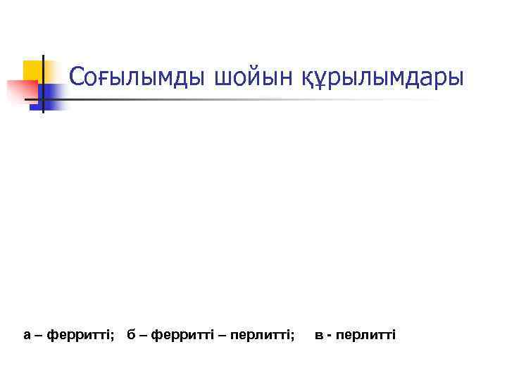  Соғылымды шойын құрылымдары а – ферритті; б – ферритті – перлитті;  в
