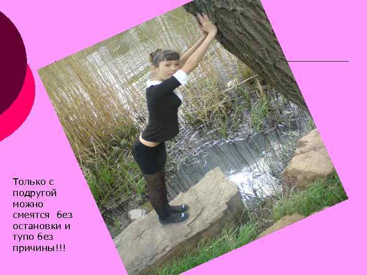 Только с подругой можно смеятся без остановки и тупо без причины!!! 