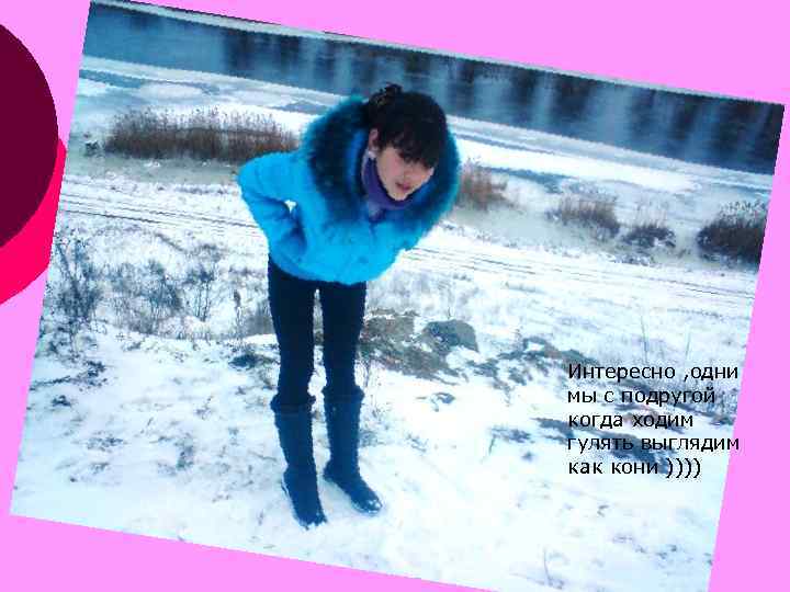Интересно , одни мы с подругой когда ходим гулять выглядим как кони )))) 