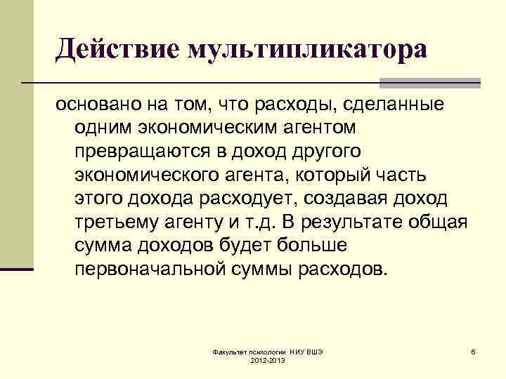 Действие мультипликатора основано на том, что расходы, сделанные одним экономическим агентом превращаются в доход