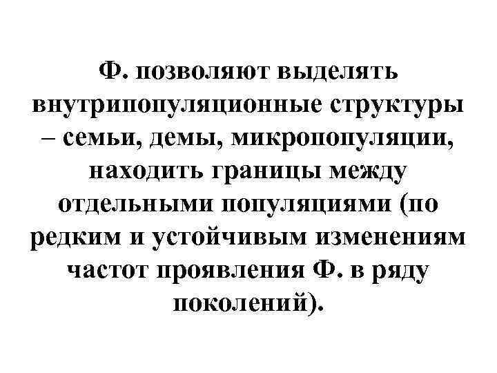 Ф. позволяют выделять внутрипопуляционные структуры – семьи, демы, микропопуляции, находить границы между отдельными популяциями