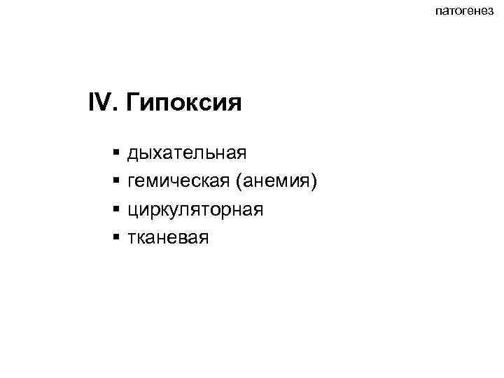 патогенез IV. Гипоксия § § дыхательная гемическая (анемия) циркуляторная тканевая 