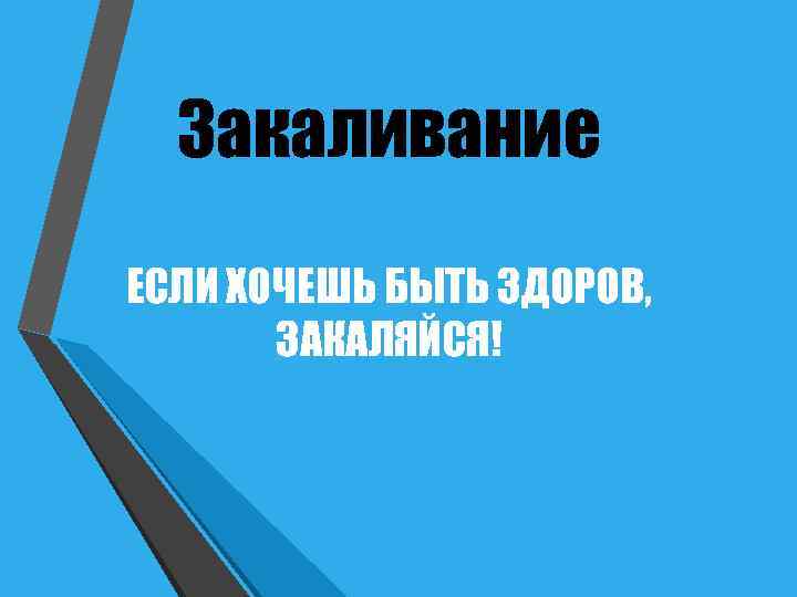  Закаливание ЕСЛИ ХОЧЕШЬ БЫТЬ ЗДОРОВ,   ЗАКАЛЯЙСЯ! 