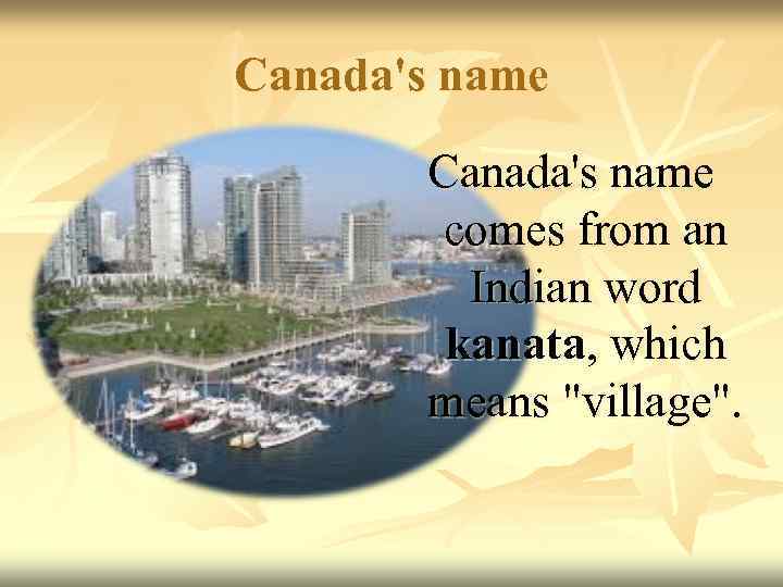 Canada's name   comes from an  Indian word   kanata, which
