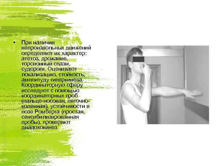  •  При наличии непроизвольных движений определяют их характер: атетоз, дрожание, торсионный спазм,