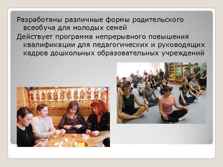 Разработаны различные формы родительского  всеобуча для молодых семей Действует программа непрерывного повышения 