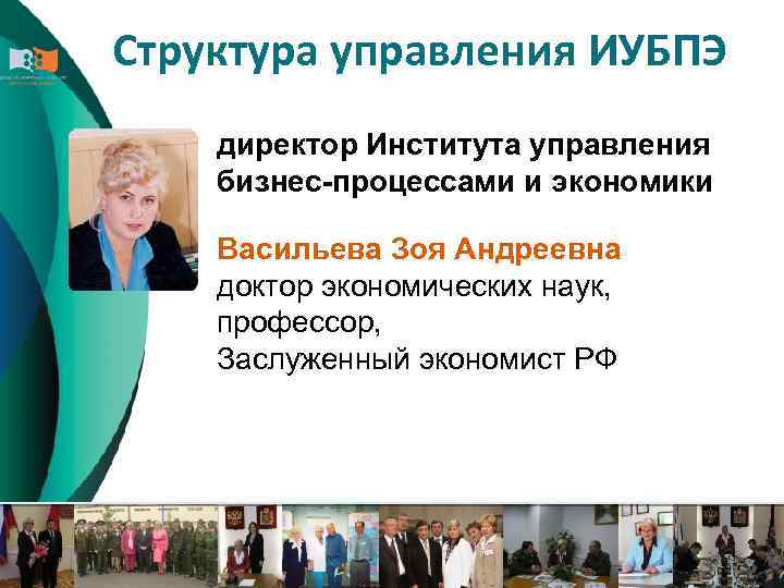 Структура управления ИУБПЭ директор Института управления бизнес-процессами и экономики Васильева Зоя Андреевна доктор экономических