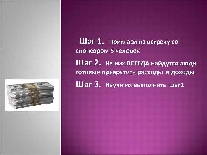 Шаг 1.  Пригласи на встречу со спонсором 5 человек Шаг 2.  Из
