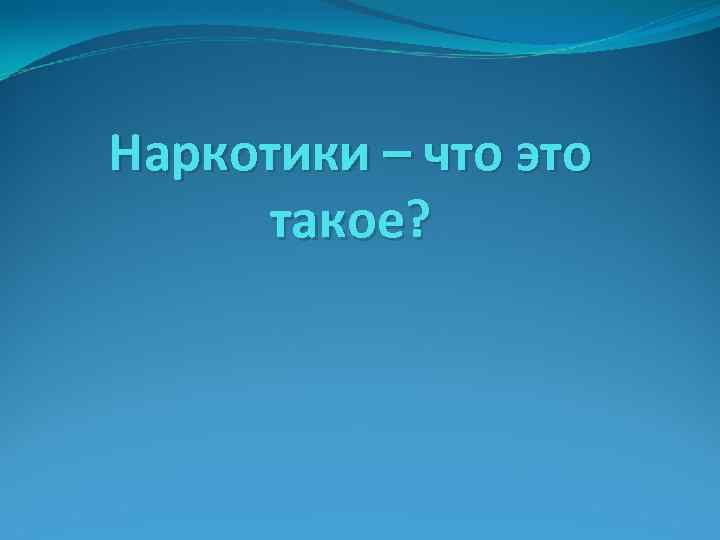 Наркотики – что это такое? Наркотики – что это такое?