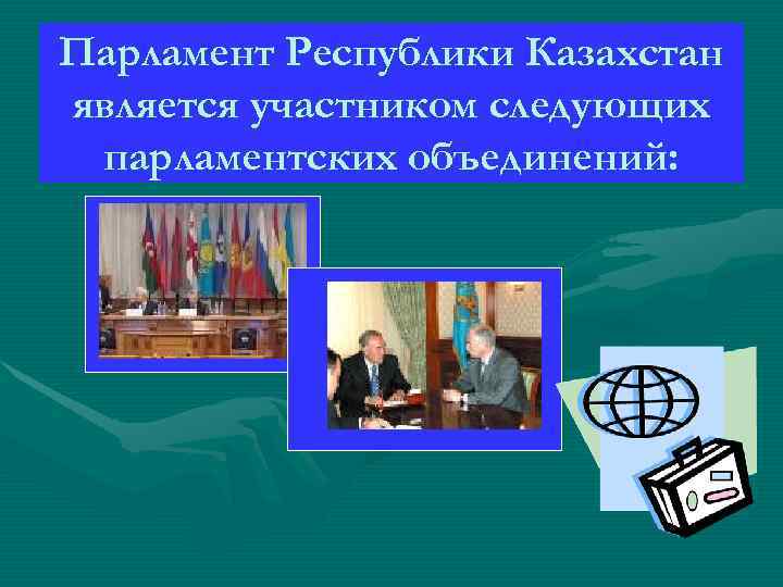 Парламент Республики Казахстан является участником следующих парламентских объединений: Парламент Республики Казахстан является участником следующих парламентских объединений: