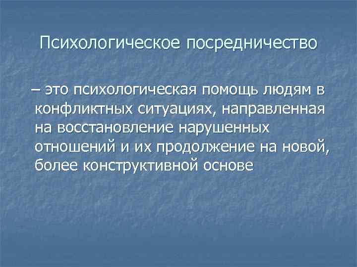 Психологическое посредничество – это психологическая помощь людям в конфликтных ситуациях, направленная на восстановление нарушенных Психологическое посредничество – это психологическая помощь людям в конфликтных ситуациях, направленная на восстановление нарушенных