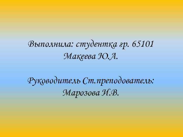 Выполнила: студентка гр. 65101  Макеева Ю. А.  Руководитель Ст. преподователь:  