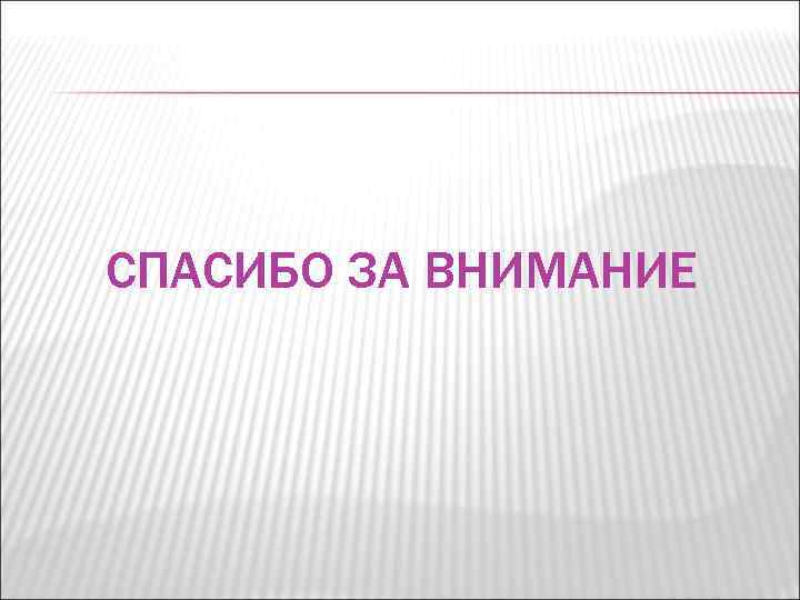 СПАСИБО ЗА ВНИМАНИЕ 