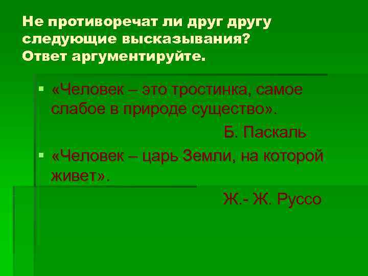 Не противоречат ли другу следующие высказывания? Ответ аргументируйте.  § «Человек – это тростинка,