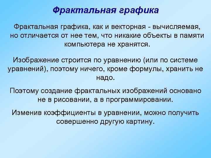   Фрактальная графика, как и векторная - вычисляемая, но отличается от нее тем,