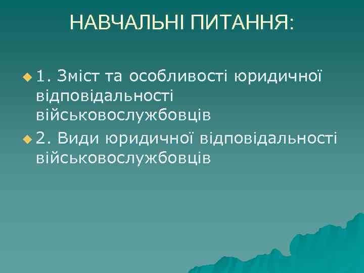 НАВЧАЛЬНІ ПИТАННЯ: u 1. Зміст та особливості юридичної відповідальності військовослужбовців НАВЧАЛЬНІ ПИТАННЯ: u 1. Зміст та особливості юридичної відповідальності військовослужбовців