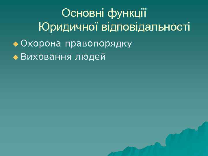 Основні функції Юридичної відповідальності u Охорона правопорядку u Виховання людей Основні функції Юридичної відповідальності u Охорона правопорядку u Виховання людей