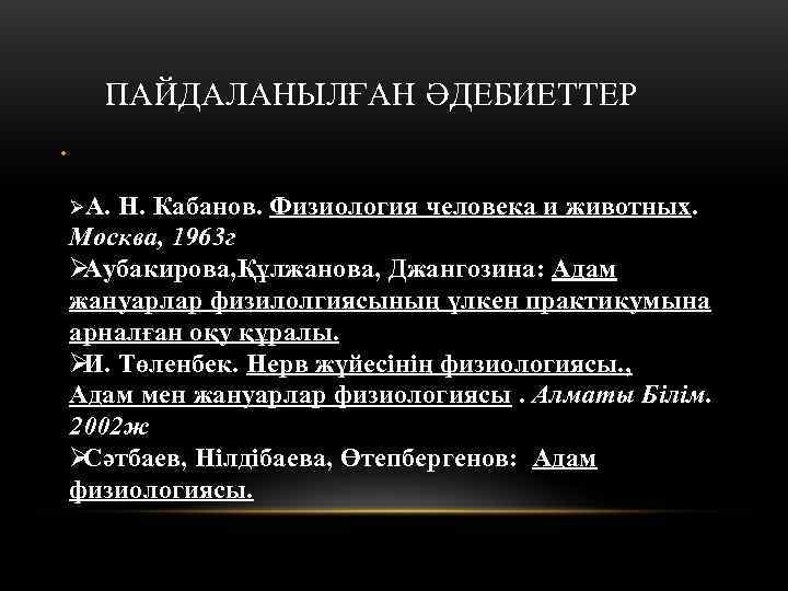  ПАЙДАЛАНЫЛҒАН ӘДЕБИЕТТЕР •  ØА. Н. Кабанов. Физиология человека и животных. Москва, 1963