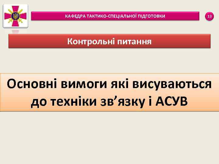 КАФЕДРА ТАКТИКО-СПЕЦІАЛЬНОЇ ПІДГОТОВКИ 13 Контрольні питання Основні вимоги які висуваються до техніки зв’язку і