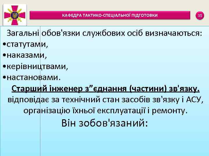 КАФЕДРА ТАКТИКО-СПЕЦІАЛЬНОЇ ПІДГОТОВКИ 15 Загальні обов'язки службових осіб визначаються: • статутами, • наказами, •