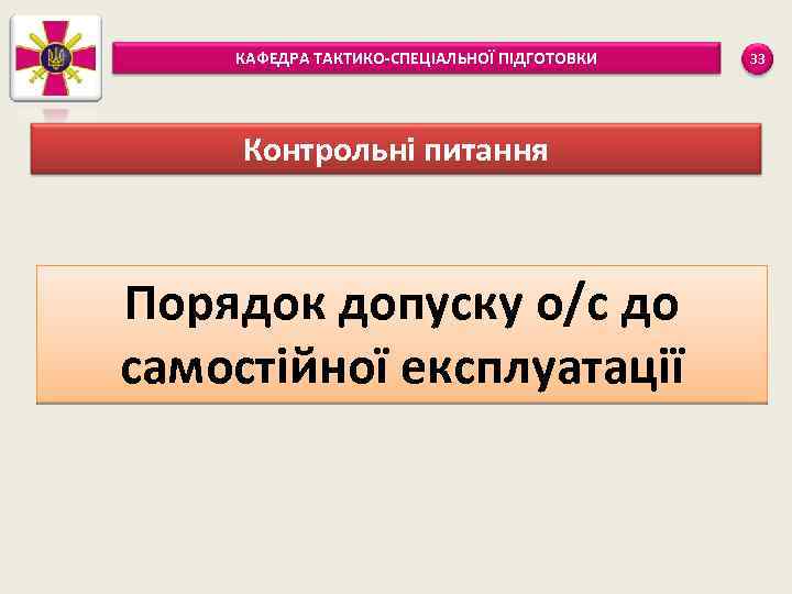 КАФЕДРА ТАКТИКО-СПЕЦІАЛЬНОЇ ПІДГОТОВКИ Контрольні питання Порядок допуску о/с до самостійної експлуатації 33 