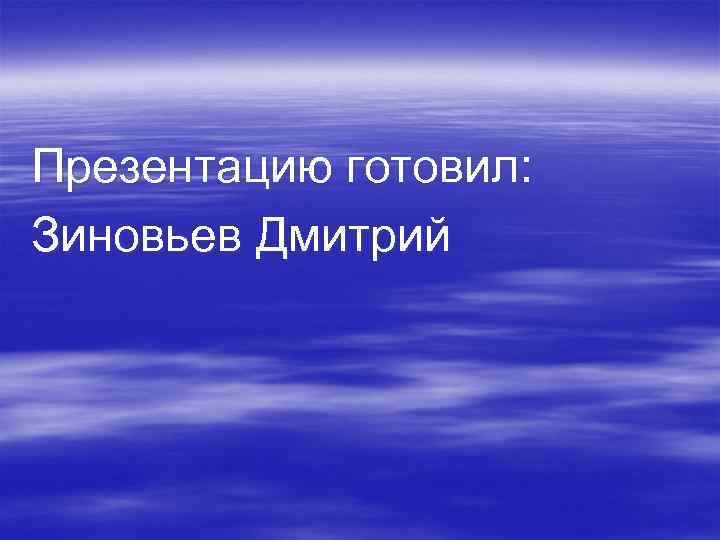 Презентацию готовил: Зиновьев Дмитрий 