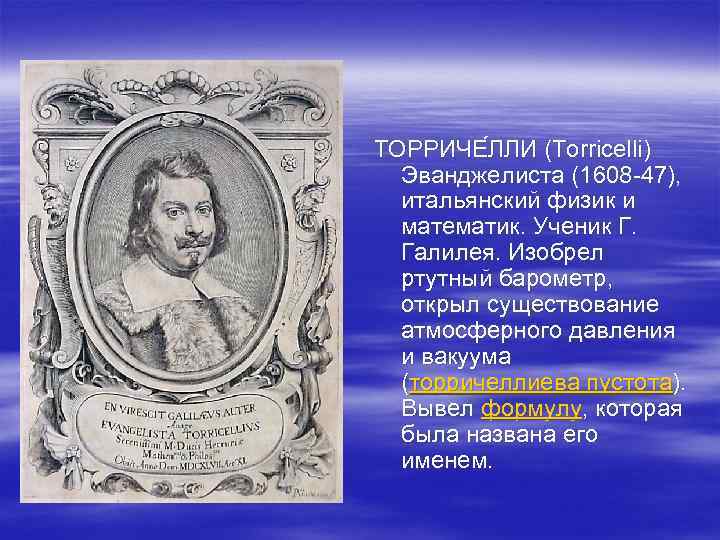 ТОРРИЧЕ ЛЛИ (Torricelli) Эванджелиста (1608 -47), итальянский физик и математик. Ученик Г. Галилея. Изобрел