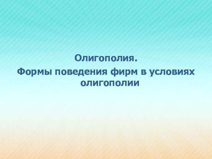 Олигополия. Формы поведения фирм в условиях олигополии 